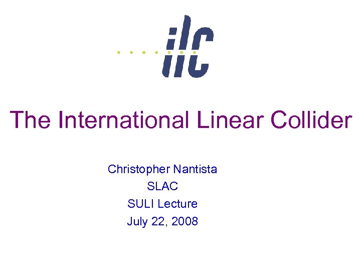 The International Linear Collider Christopher Nantista SLAC SULI Lecture July 22, 2008 