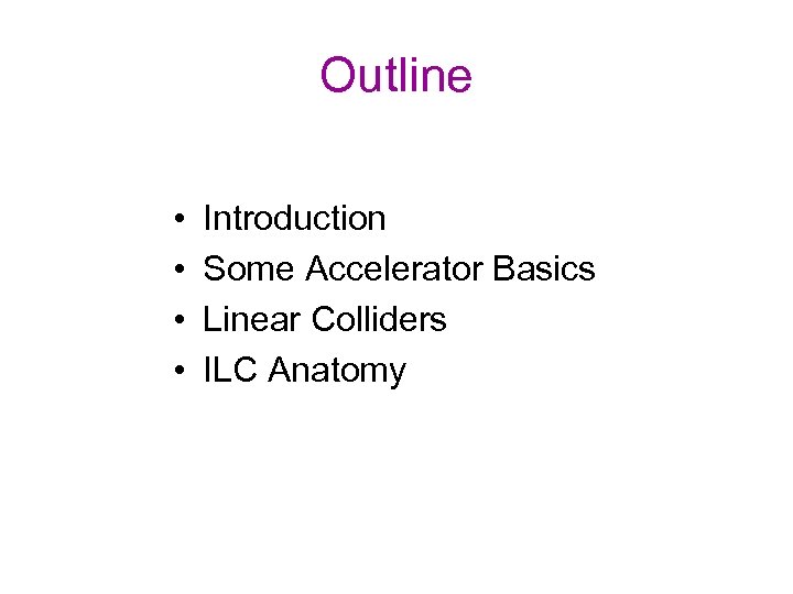 Outline • • Introduction Some Accelerator Basics Linear Colliders ILC Anatomy 