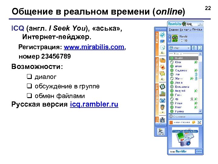 Общение в реальном времени (online) ICQ (англ. I Seek You), «аська» , Интернет-пейджер. Регистрация: