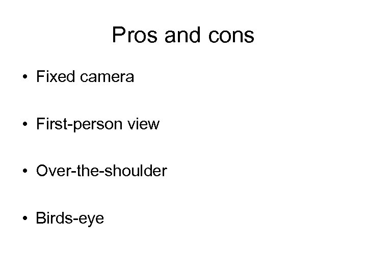Pros and cons • Fixed camera • First-person view • Over-the-shoulder • Birds-eye 