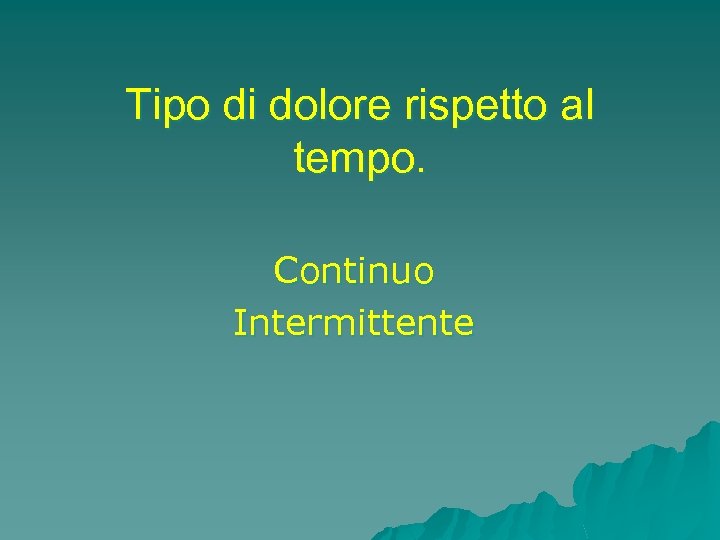 Tipo di dolore rispetto al tempo. Continuo Intermittente 