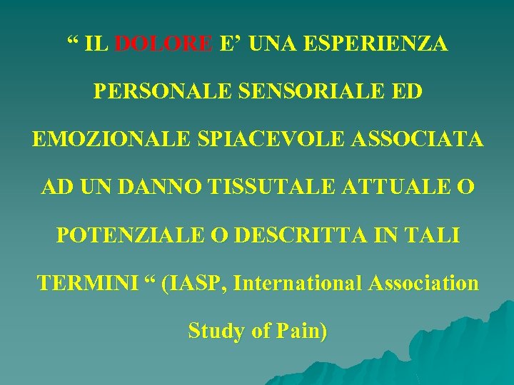 “ IL DOLORE E’ UNA ESPERIENZA PERSONALE SENSORIALE ED EMOZIONALE SPIACEVOLE ASSOCIATA AD UN