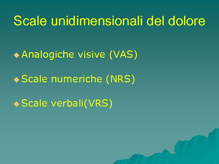 Scale unidimensionali del dolore u Analogiche visive (VAS) u Scale numeriche (NRS) u Scale