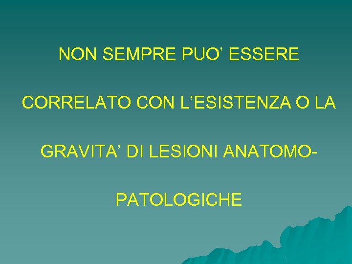 NON SEMPRE PUO’ ESSERE CORRELATO CON L’ESISTENZA O LA GRAVITA’ DI LESIONI ANATOMOPATOLOGICHE 