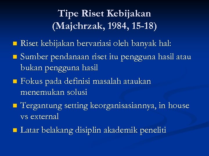 Tipe Riset Kebijakan (Majchrzak, 1984, 15 -18) Riset kebijakan bervariasi oleh banyak hal: n