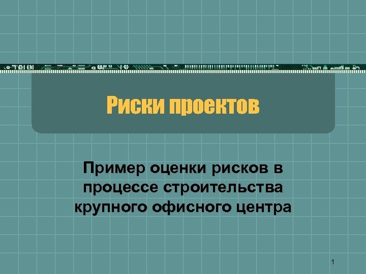 Риски проектов Пример оценки рисков в процессе строительства крупного офисного центра 1 
