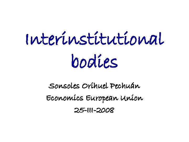 Interinstitutional bodies Sonsoles Orihuel Pechuán Economics European Union 25 -III-2008 