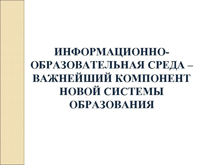 ИНФОРМАЦИОННООБРАЗОВАТЕЛЬНАЯ СРЕДА – ВАЖНЕЙШИЙ КОМПОНЕНТ НОВОЙ СИСТЕМЫ ОБРАЗОВАНИЯ 