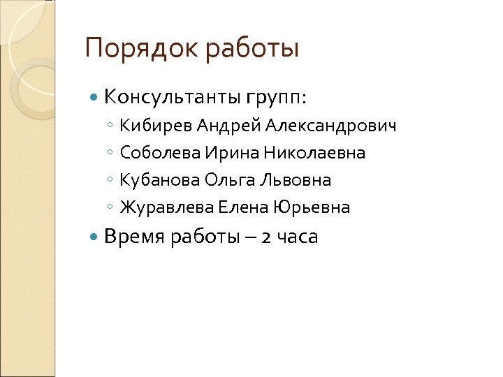 Порядок работы Консультанты групп: ◦ Кибирев Андрей Александрович ◦ Соболева Ирина Николаевна ◦ Кубанова