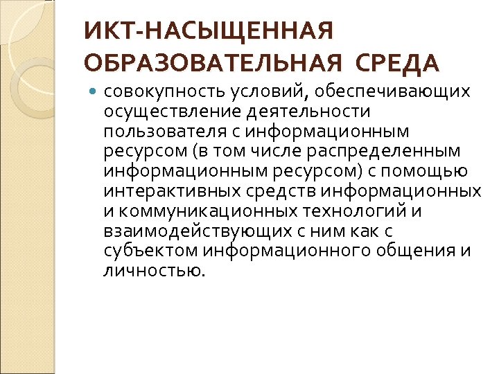 ИКТ-НАСЫЩЕННАЯ ОБРАЗОВАТЕЛЬНАЯ СРЕДА совокупность условий, обеспечивающих осуществление деятельности пользователя с информационным ресурсом (в том