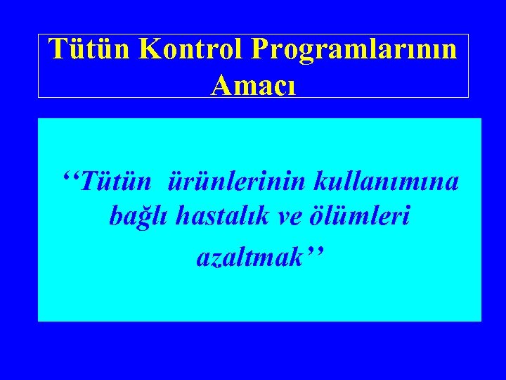 Tütün Kontrol Programlarının Amacı ‘‘Tütün ürünlerinin kullanımına bağlı hastalık ve ölümleri azaltmak’’ 