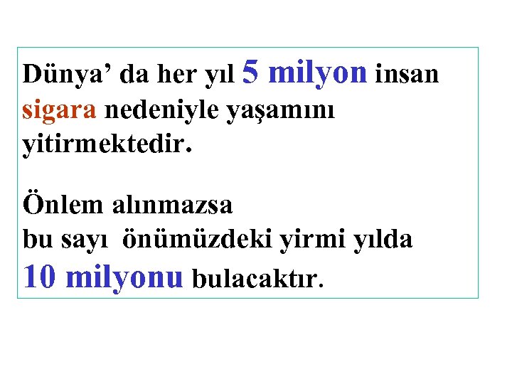 Dünya’ da her yıl 5 milyon insan sigara nedeniyle yaşamını yitirmektedir. Önlem alınmazsa bu