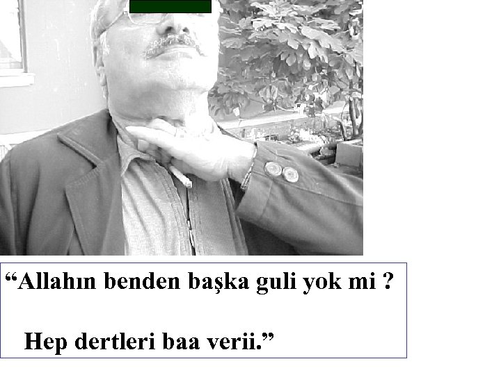 “Allahın benden başka guli yok mi ? Hep dertleri baa verii. ” 