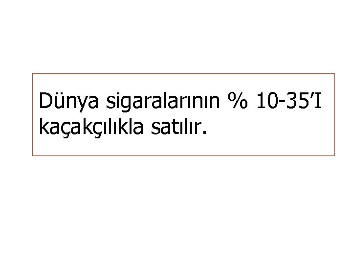 Dünya sigaralarının % 10 -35’I kaçakçılıkla satılır. 