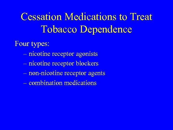 Cessation Medications to Treat Tobacco Dependence Four types: – nicotine receptor agonists – nicotine