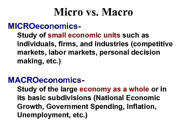 Micro vs. Macro MICROeconomics. Study of small economic units such as individuals, firms, and