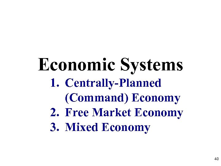 Economic Systems 1. Centrally-Planned (Command) Economy 2. Free Market Economy 3. Mixed Economy 40