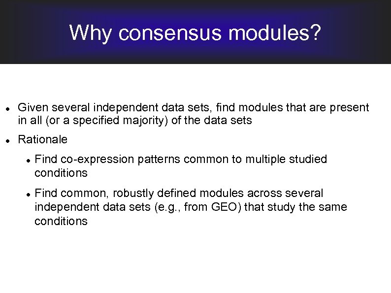 Why consensus modules? Given several independent data sets, find modules that are present in