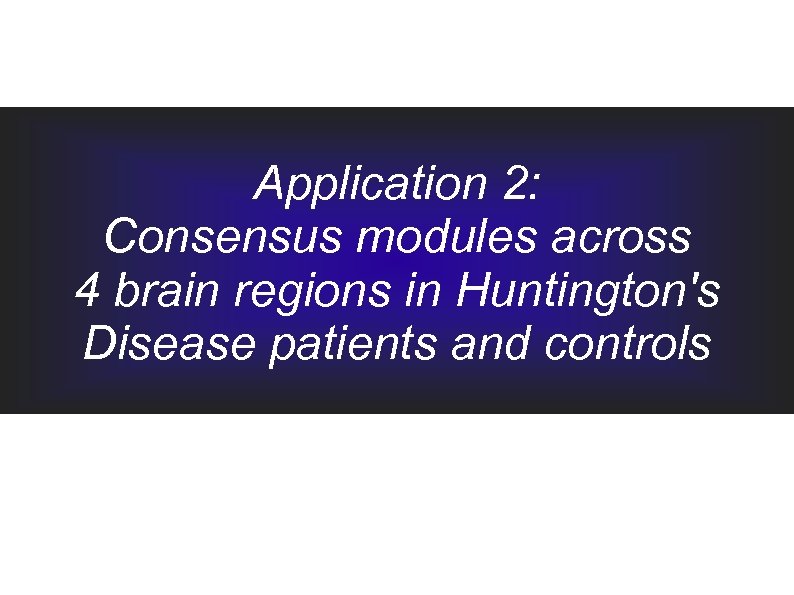 Application 2: Consensus modules across 4 brain regions in Huntington's Disease patients and controls