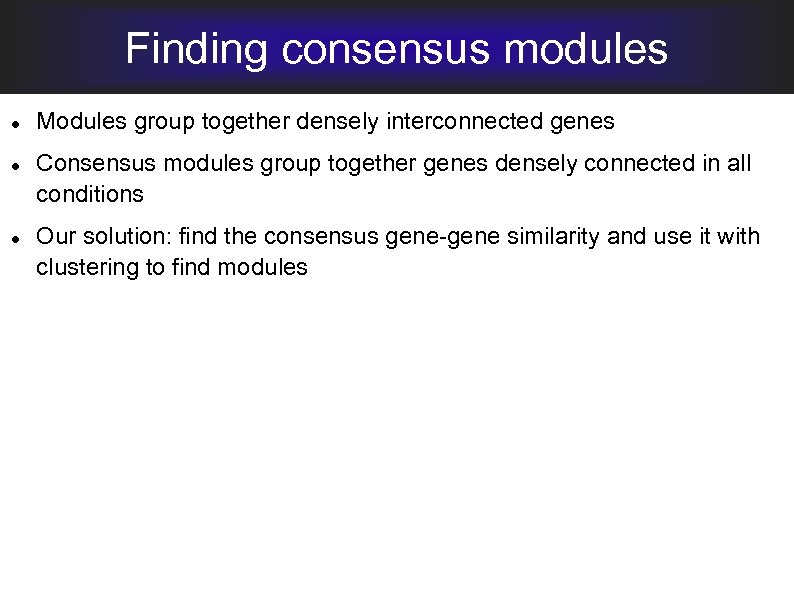 Finding consensus modules Modules group together densely interconnected genes Consensus modules group together genes