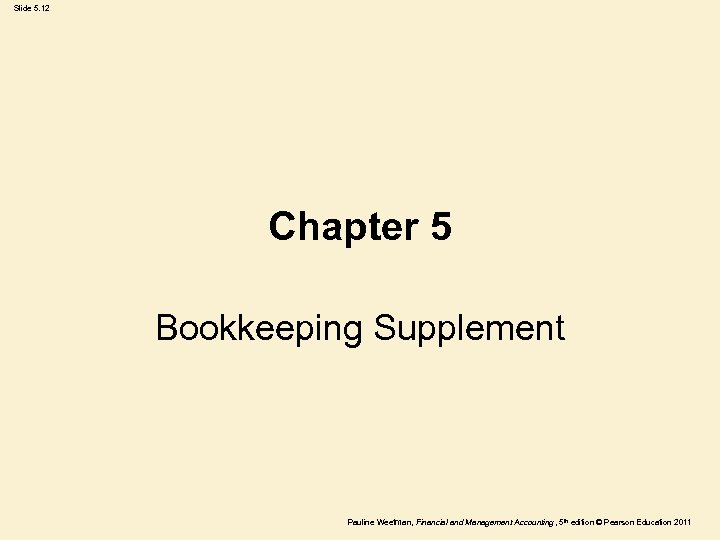 Slide 5. 12 Chapter 5 Bookkeeping Supplement Pauline Weetman, Financial and Management Accounting ,