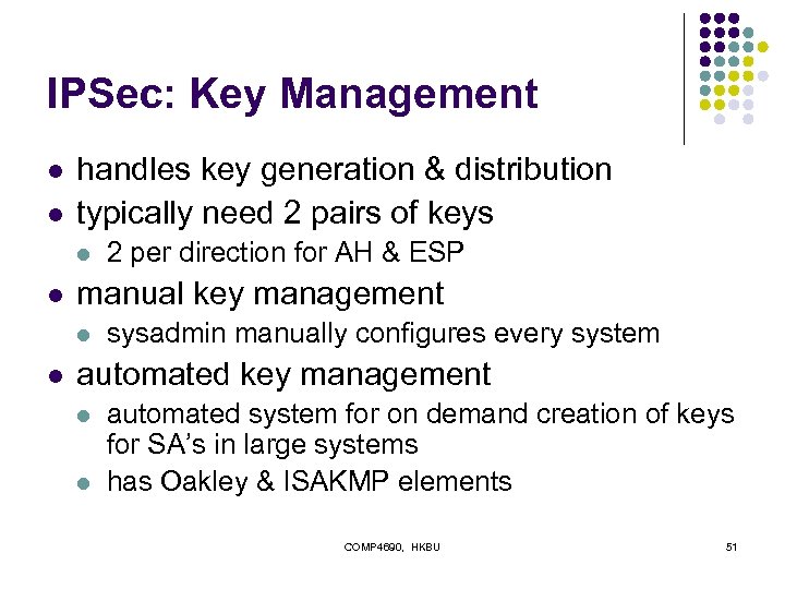 IPSec: Key Management l l handles key generation & distribution typically need 2 pairs