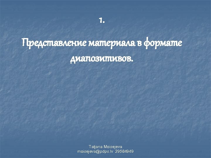 1. Представление материала в формате диапозитивов. Tatjana Moisejeva moisejeva@pdps. lv 29584949 