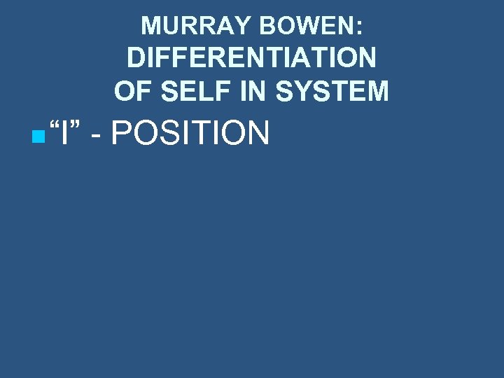 MURRAY BOWEN: DIFFERENTIATION OF SELF IN SYSTEM n “I” - POSITION 