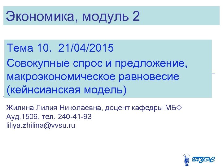 Экономика, модуль 2 Тема 10. 21/04/2015 Совокупные спрос и предложение, макроэкономическое равновесие (кейнсианская модель)