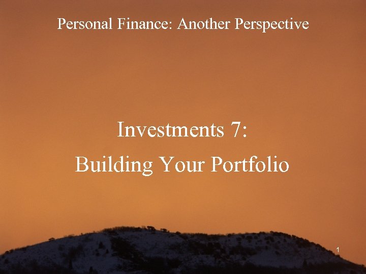 Personal Finance: Another Perspective Investments 7: Building Your Portfolio 1 