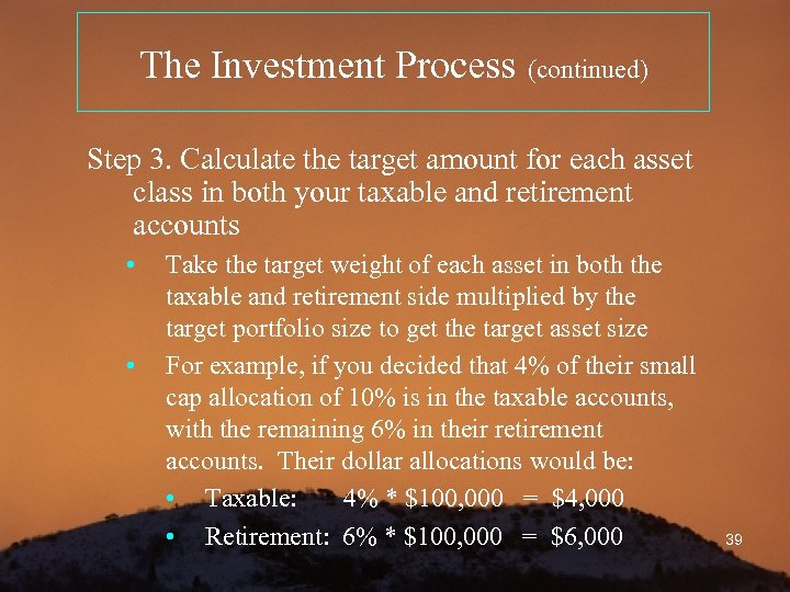 The Investment Process (continued) Step 3. Calculate the target amount for each asset class