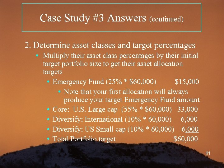 Case Study #3 Answers (continued) 2. Determine asset classes and target percentages • Multiply