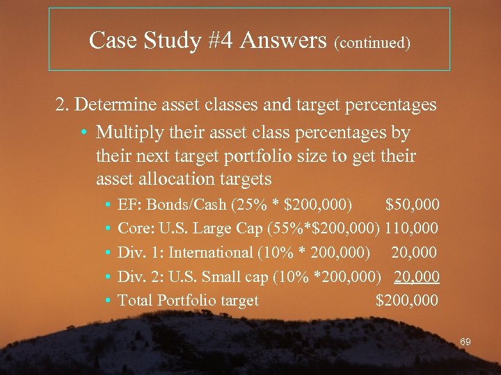 Case Study #4 Answers (continued) 2. Determine asset classes and target percentages • Multiply