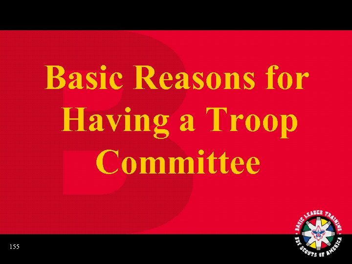 Basic Reasons for Having a Troop Committee 155 