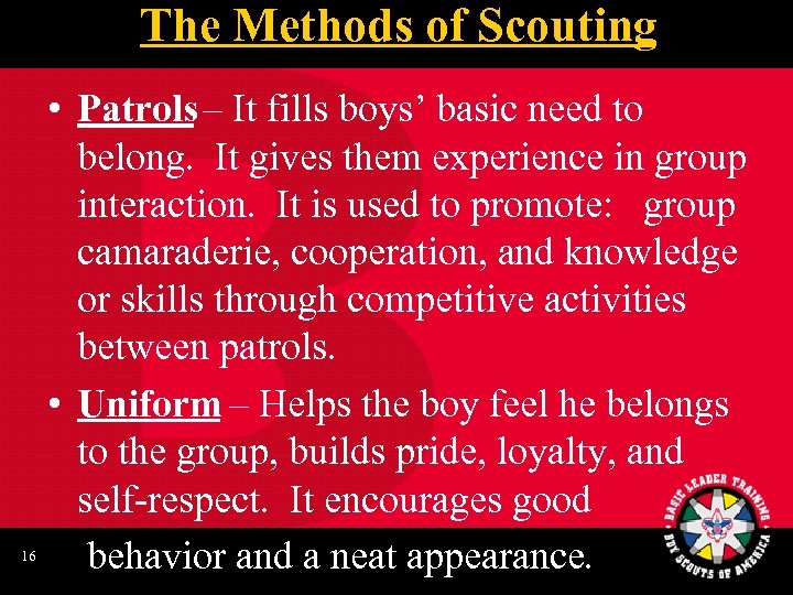 The Methods of Scouting 16 • Patrols – It fills boys’ basic need to