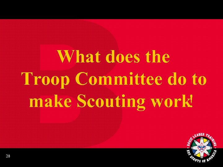 What does the Troop Committee do to make Scouting work! 28 