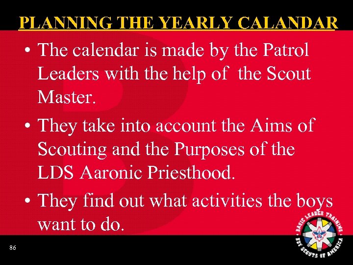 PLANNING THE YEARLY CALANDAR • The calendar is made by the Patrol Leaders with