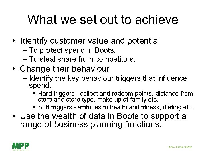 What we set out to achieve • Identify customer value and potential – To