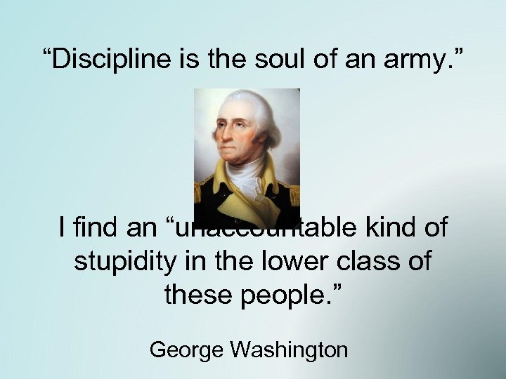“Discipline is the soul of an army. ” I find an “unaccountable kind of