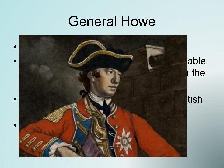 General Howe • Fought in F & I war (knew the terrain) • Originally