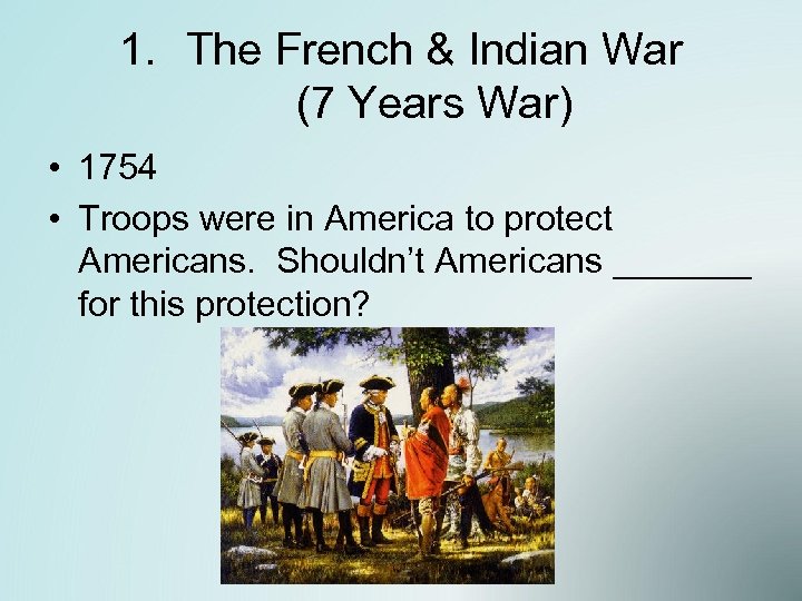 1. The French & Indian War (7 Years War) • 1754 • Troops were
