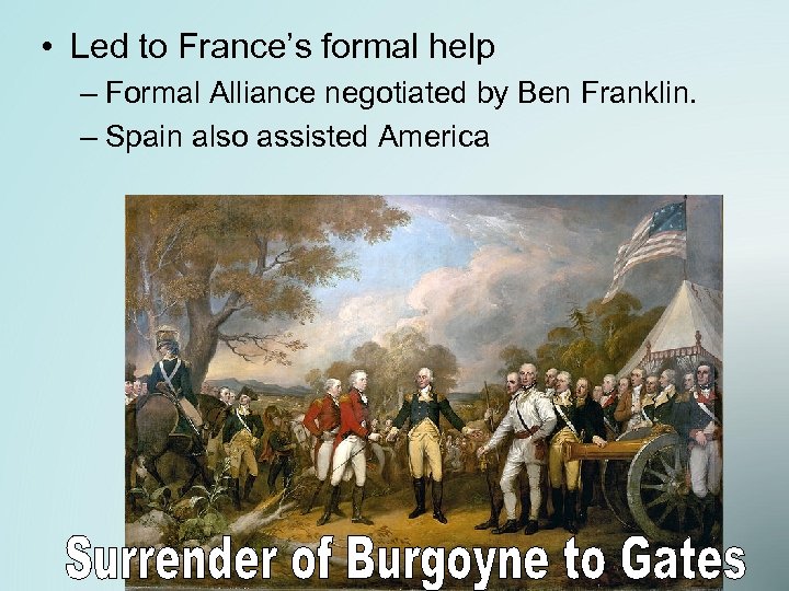  • Led to France’s formal help – Formal Alliance negotiated by Ben Franklin.