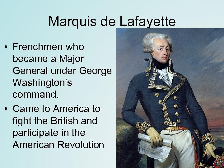 Marquis de Lafayette • Frenchmen who became a Major General under George Washington’s command.