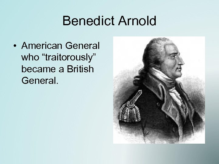 Benedict Arnold • American General who “traitorously” became a British General. 