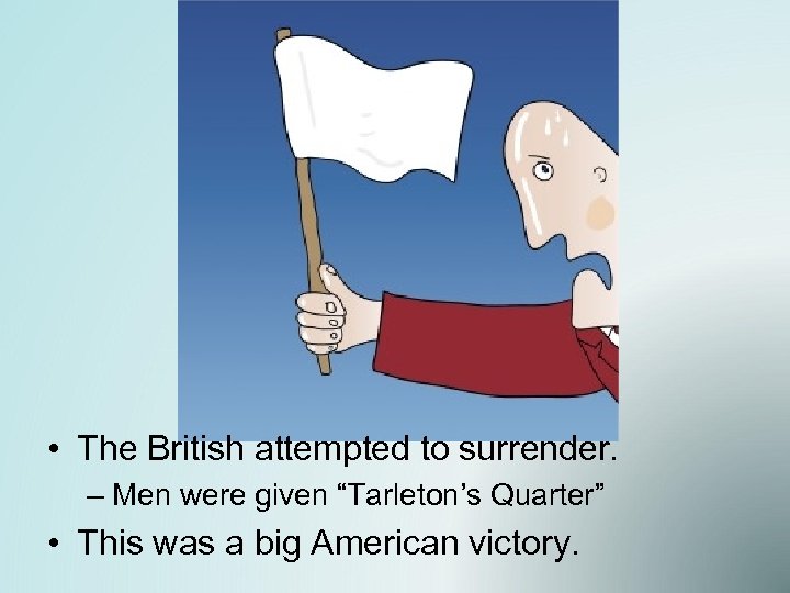  • The British attempted to surrender. – Men were given “Tarleton’s Quarter” •