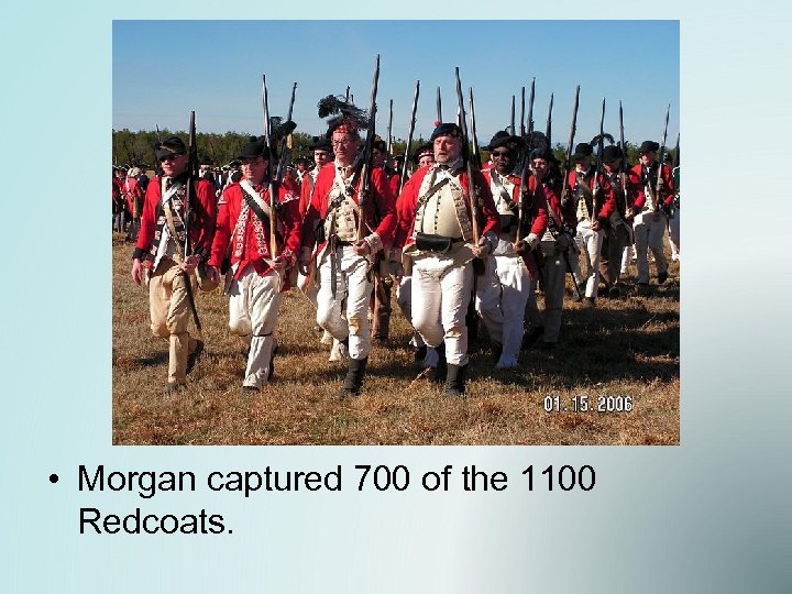  • Morgan captured 700 of the 1100 Redcoats. 