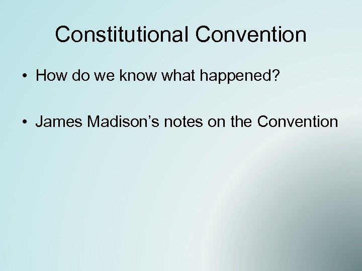 Constitutional Convention • How do we know what happened? • James Madison’s notes on