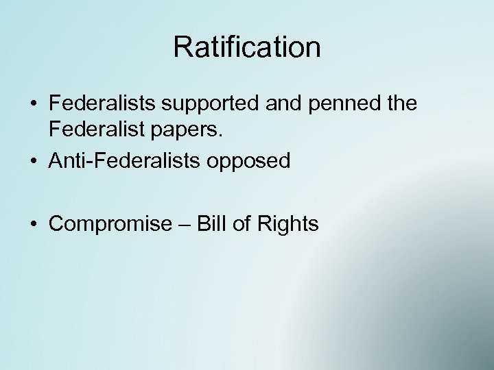 Ratification • Federalists supported and penned the Federalist papers. • Anti-Federalists opposed • Compromise