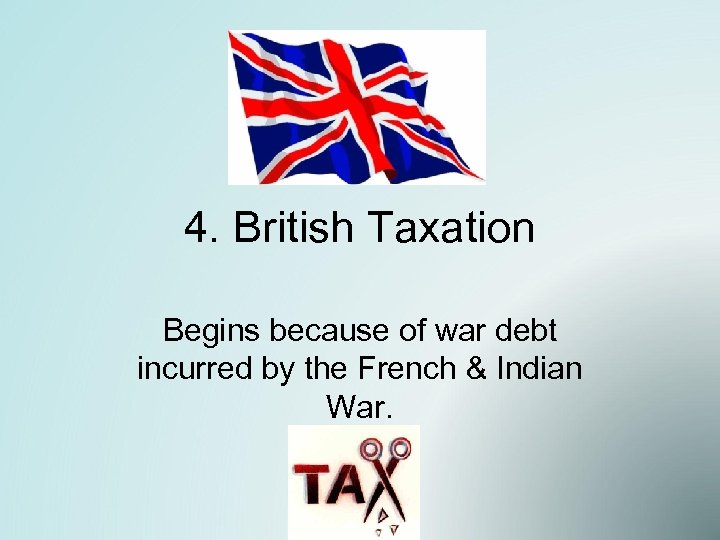 4. British Taxation Begins because of war debt incurred by the French & Indian