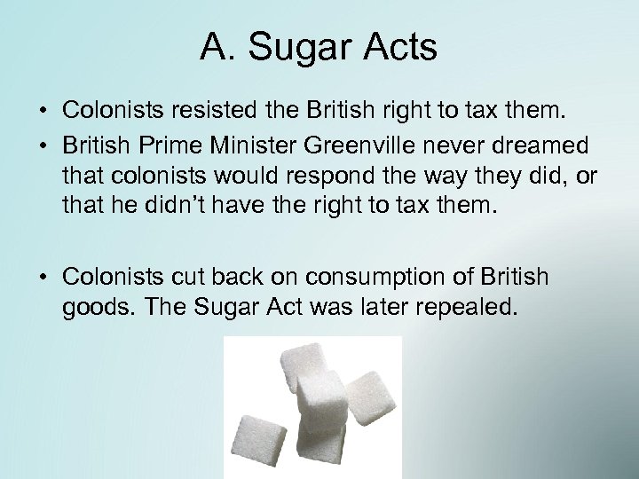 A. Sugar Acts • Colonists resisted the British right to tax them. • British